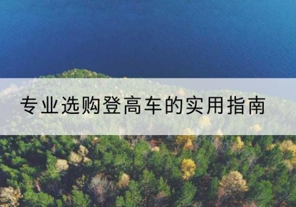 浮梁电动登高车厂家推荐-专业选购登高车的实用指南