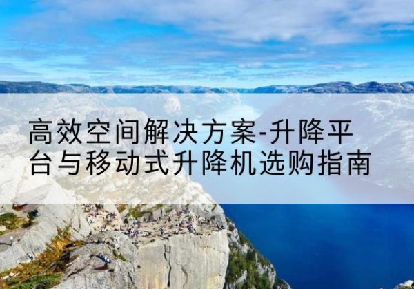 浮梁升降平台厂家-*空间解决方案-升降平台与移动式升降机选购指南