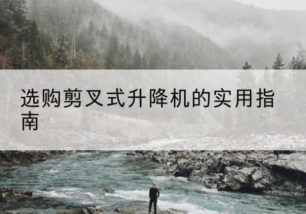 浮梁剪叉式升降机怎么选-选购剪叉式升降机的实用指南